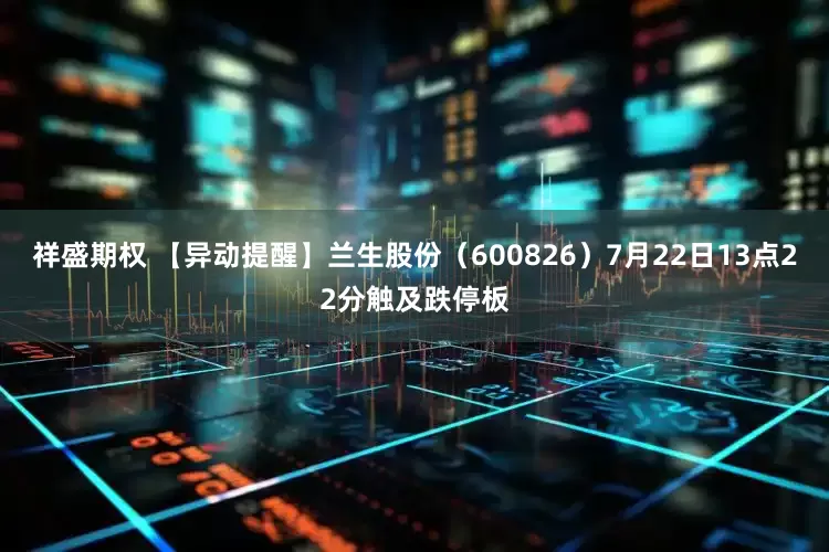 祥盛期权 【异动提醒】兰生股份（600826）7月22日13点22分触及跌停板