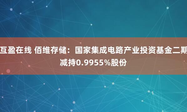互盈在线 佰维存储：国家集成电路产业投资基金二期减持0.9955%股份