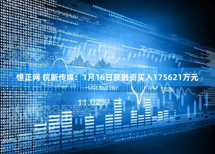 恒正网 皖新传媒：1月16日获融资买入175621万元