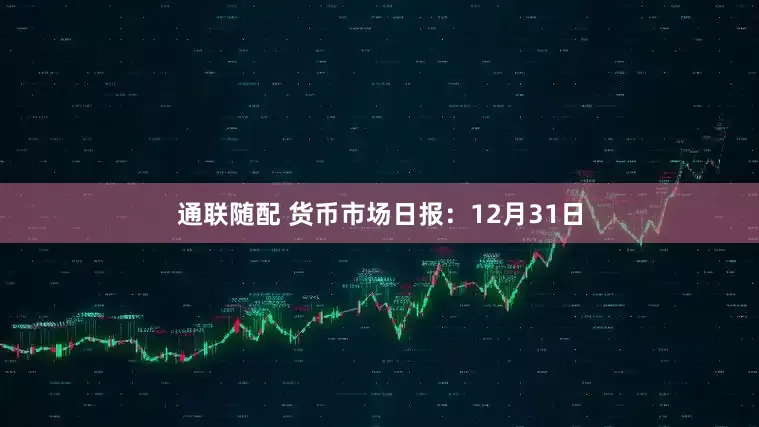 通联随配 货币市场日报：12月31日